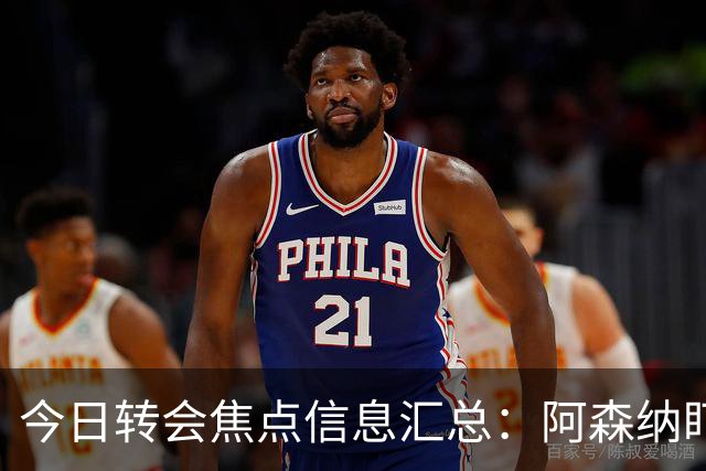 今日转会焦点信息汇总：阿森纳盯上万-比萨卡，准备顶替本·怀特