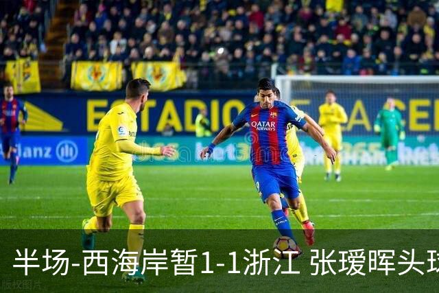 半场-西海岸暂1-1浙江 张瑷晖头球斩获中超首球彭欣力扳平