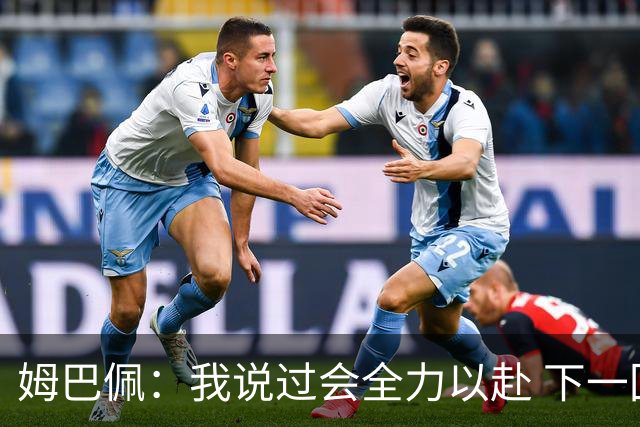 姆巴佩：我说过会全力以赴 下一回合继续攻击皇马