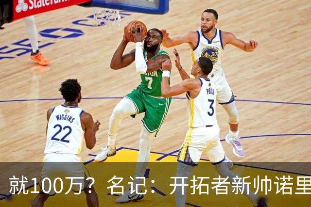 就100万？名记：开拓者新帅诺里薪资处于联盟底端 还包含激励条款