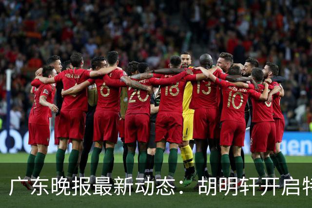 广东晚报最新动态：胡明轩开启特训，杜锋合同到期，徐昕回购前景乐观