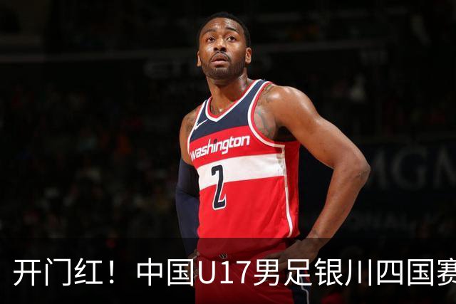 开门红！中国U17男足银川四国赛3:0力克澳大利亚