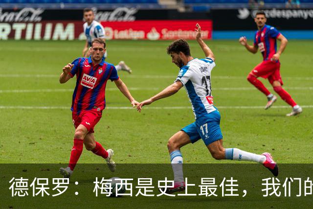 德保罗：梅西是史上最佳，我们的责任是让他做自己最擅长的事