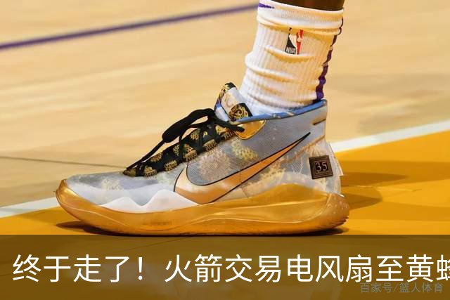 终于走了！火箭交易电风扇至黄蜂 还搭了3个次轮签