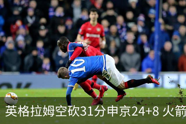 英格拉姆空砍31分申京24+8 火箭逆转险胜鹈鹕