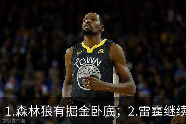 1.森林狼有掘金卧底；2.雷霆继续大逃杀缩圈；3.勇士续约霍福德
