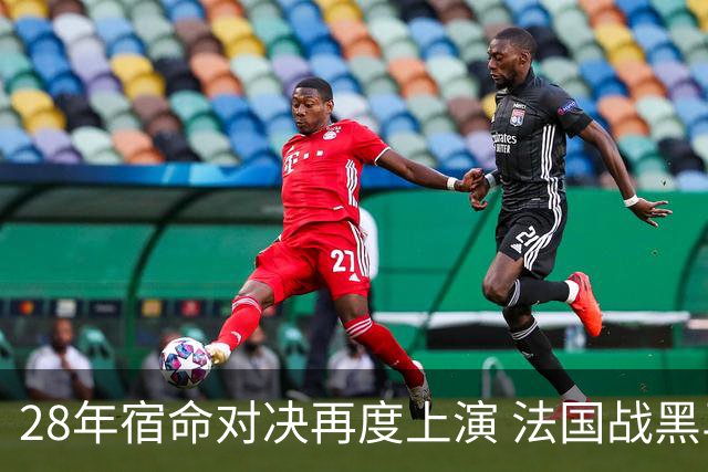 28年宿命对决再度上演 法国战黑马大胜不易